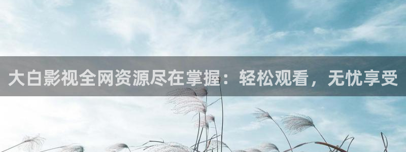 韩国影视在线免费观看：大白影视全网资源尽在掌握：轻松观看，无忧享受