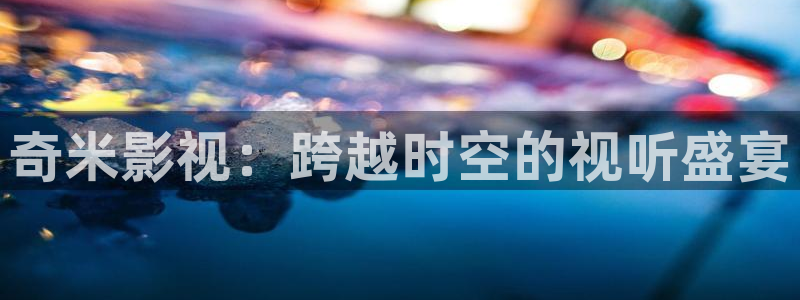 韩国影视：奇米影视：跨越时空的视听盛宴