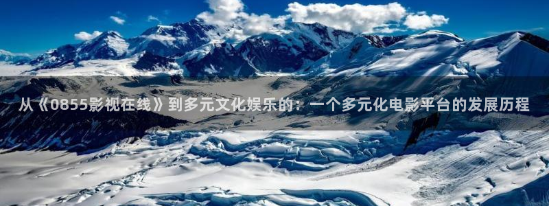 韩国影视电影：从《0855影视在线》到多元文化娱乐的：一个多元化电影平台的发展历程