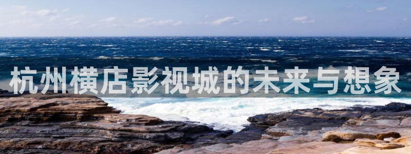 韩国影视免费观看：杭州横店影视城的未来与想象
